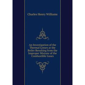 Книга An Investigation of the Thermal Losses at the Boiler Resulting from the Improper Mixture of the Combustible Gases
Книга An Investigation of the Thermal Losses at the Boiler Resulting from the Improper Mixture of the Combustible Gases