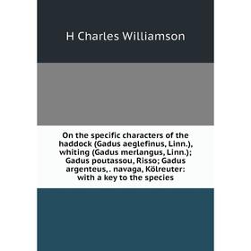 Книга On the specific characters of the haddock (Gadus aeglefinus, Linn), whiting (Gadus merlangus, Linn); Gadus poutassou, Risso; Gadus argenteus
Книга On the specific characters of the haddock (Gadus aeglefinus, Linn), whiting (Gadus merlangus, Linn); Gadus poutassou, Risso; Gadus argenteus