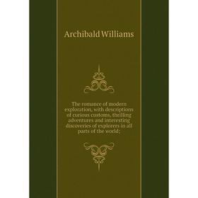 Книга The romance of modern exploration, with descriptions of curious customs, thrilling adventures and interesting discoveries of explorers in all pa
Книга The romance of modern exploration, with descriptions of curious customs, thrilling adventures and interesting discoveries of explorers in all pa