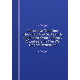 Книга Record Of The One Hundred And Sixteenth Regiment Ohio Infantry Volunteers In The War Of The Rebellion
Книга Record Of The One Hundred And Sixteenth Regiment Ohio Infantry Volunteers In The War Of The Rebellion