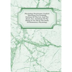 Книга Physiology Practicums; Explicit Directions For Examing Portions Of The Cat, And The Heart, Eye, And Brain Of The Sheep As An Aid In The Study Of
Книга Physiology Practicums; Explicit Directions For Examing Portions Of The Cat, And The Heart, Eye, And Brain Of The Sheep As An Aid In The Study Of