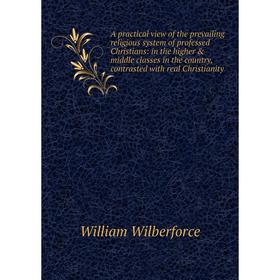 Книга A practical view of the prevailing religious system of professed Christians: in the higher middle classes in the country, contrasted with real
Книга A practical view of the prevailing religious system of professed Christians: in the higher middle classes in the country, contrasted with real