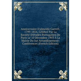 Книга Anniversaire D'almeida Garrett, 1799-1854, Célébré Par La Société D'études Portugaises De Paris Le 10 Décembre 1903 À La Mairie Du Ixe Arrondiss
Книга Anniversaire D'almeida Garrett, 1799-1854, Célébré Par La Société D'études Portugaises De Paris Le 10 Décembre 1903 À La Mairie Du Ixe Arrondiss