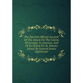 Книга The Spanish Official Account Of The Attack On The Colony Of Georgia, In America, And Of Its Defeat On St. Simons Island
Книга The Spanish Official Account Of The Attack On The Colony Of Georgia, In America, And Of Its Defeat On St. Simons Island