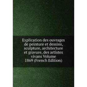 Книга Explication des ouvrages de peinture et dessins, sculpture, architecture et gravure, des artistes vivans Volume 1869
Книга Explication des ouvrages de peinture et dessins, sculpture, architecture et gravure, des artistes vivans Volume 1869
