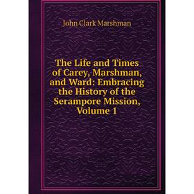 Книга The Life and Times of Carey, Marshman, and Ward: Embracing the History of the Serampore Mission, Volume 1
Книга The Life and Times of Carey, Marshman, and Ward: Embracing the History of the Serampore Mission, Volume 1