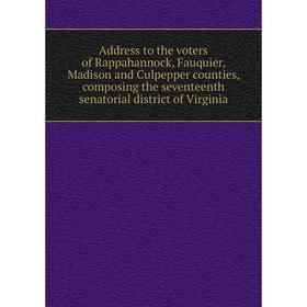 Книга Address to the voters of Rappahannock, Fauquier, Madison and Culpepper counties, composing the seventeenth senatorial district of Virginia
Книга Address to the voters of Rappahannock, Fauquier, Madison and Culpepper counties, composing the seventeenth senatorial district of Virginia