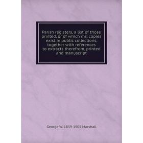 Книга Parish registers, a list of those printed, or of which ms copies exist in public collections, together with references to extracts therefrom, pr
Книга Parish registers, a list of those printed, or of which ms copies exist in public collections, together with references to extracts therefrom, pr