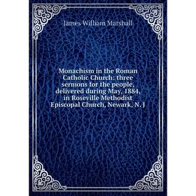 Книга Monachism in the Roman Catholic Church: three sermons for the people, delivered during May, 1884, in Roseville Methodist Episcopal Church, Newar
Книга Monachism in the Roman Catholic Church: three sermons for the people, delivered during May, 1884, in Roseville Methodist Episcopal Church, Newar