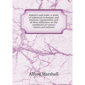 Книга Industry and trade: a study of industrial technique and business organization and of their influences on the conditions of various classes and n
Книга Industry and trade: a study of industrial technique and business organization and of their influences on the conditions of various classes and n