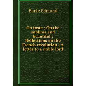 Книга On taste; On the sublime and beautiful; Reflections on the French revolution; A letter to a noble lord
Книга On taste; On the sublime and beautiful; Reflections on the French revolution; A letter to a noble lord