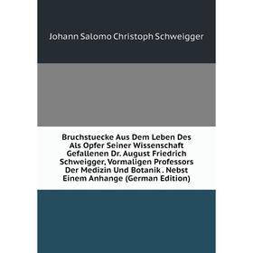 Книга Bruchstuecke Aus Dem Leben Des Als Opfer Seiner Wissenschaft Gefallenen Dr. August Friedrich Schweigger, Vormaligen Professors Der Medizin Und B
Книга Bruchstuecke Aus Dem Leben Des Als Opfer Seiner Wissenschaft Gefallenen Dr. August Friedrich Schweigger, Vormaligen Professors Der Medizin Und B