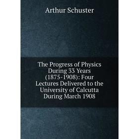 Книга The Progress of Physics During 33 Years (1875-1908): Four Lectures Delivered to the University of Calcutta During March 1908
Книга The Progress of Physics During 33 Years (1875-1908): Four Lectures Delivered to the University of Calcutta During March 1908