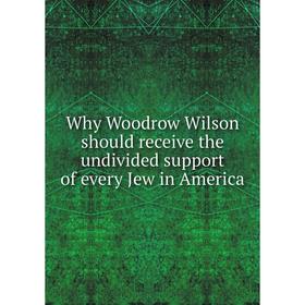 Книга Why Woodrow Wilson should receive the undivided support of every Jew in America
Книга Why Woodrow Wilson should receive the undivided support of every Jew in America