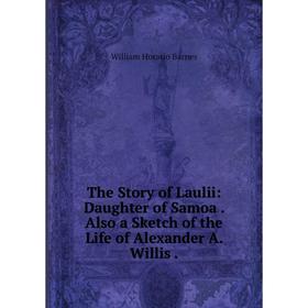 Книга The Story of Laulii: Daughter of Samoa. Also a Sketch of the Life of Alexander A. Willis.
Книга The Story of Laulii: Daughter of Samoa. Also a Sketch of the Life of Alexander A. Willis.