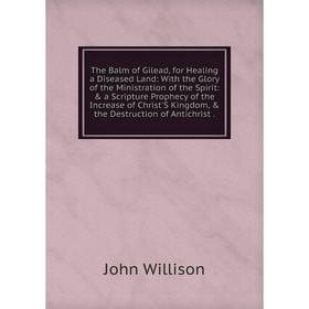 Книга The Balm of Gilead, for Healing a Diseased Land: With the Glory of the Ministration of the Spirit: a Scripture Prophecy of the Increase of Chr
Книга The Balm of Gilead, for Healing a Diseased Land: With the Glory of the Ministration of the Spirit: a Scripture Prophecy of the Increase of Chr