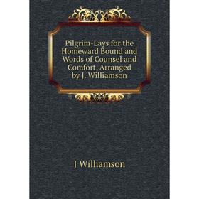 Книга Pilgrim-Lays for the Homeward Bound and Words of Counsel and Comfort, Arranged by J. Williamson
Книга Pilgrim-Lays for the Homeward Bound and Words of Counsel and Comfort, Arranged by J. Williamson