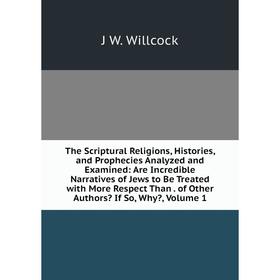 Книга The Scriptural Religions, Histories, and Prophecies Analyzed and Examined: Are Incredible Narratives of Jews to Be Treated with More Respect Tha
Книга The Scriptural Religions, Histories, and Prophecies Analyzed and Examined: Are Incredible Narratives of Jews to Be Treated with More Respect Tha