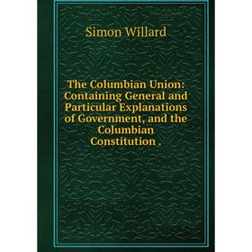 Книга The Columbian Union: Containing General and Particular Explanations of Government, and the Columbian Constitution
Книга The Columbian Union: Containing General and Particular Explanations of Government, and the Columbian Constitution