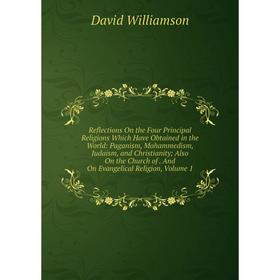 Книга Reflections On the Four Principal Religions Which Have Obtained in the World: Paganism, Mohammedism, Judaism, and Christianity; Also On the Chur
Книга Reflections On the Four Principal Religions Which Have Obtained in the World: Paganism, Mohammedism, Judaism, and Christianity; Also On the Chur