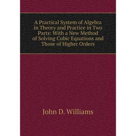 Книга A Practical System of Algebra in Theory and Practice in Two Parts: With a New Method of Solving Cubic Equations and Those of Higher Orders
Книга A Practical System of Algebra in Theory and Practice in Two Parts: With a New Method of Solving Cubic Equations and Those of Higher Orders