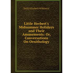 Книга Little Herbert's Midsummer Holidays and Their Amusements: or Conversations On Ornithology
Книга Little Herbert's Midsummer Holidays and Their Amusements: or Conversations On Ornithology