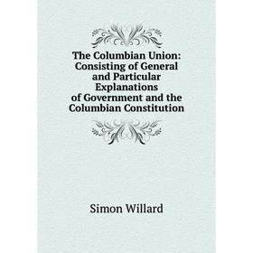 Книга The Columbian Union: Consisting of General and Particular Explanations of Government and the Columbian Constitution
Книга The Columbian Union: Consisting of General and Particular Explanations of Government and the Columbian Constitution