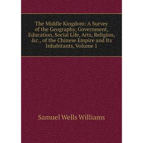 Книга The Middle Kingdom: A Survey of the Geography, Government, Education, Social Life, Arts, Religion, c., of the Chinese Empire and Its Inhabitant
Книга The Middle Kingdom: A Survey of the Geography, Government, Education, Social Life, Arts, Religion, c., of the Chinese Empire and Its Inhabitant