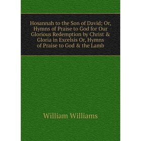 Книга Hosannah to the Son of David; Or, Hymns of Praise to God for Our Glorious Redemption by Christ Gloria in Excelsis Or, Hymns of Praise to God
Книга Hosannah to the Son of David; Or, Hymns of Praise to God for Our Glorious Redemption by Christ Gloria in Excelsis Or, Hymns of Praise to God
