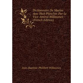 Книга Dictionnaire De Marine Avec Huit Planches Par Le Vice-Amiral Willaumez (French Edition)
Книга Dictionnaire De Marine Avec Huit Planches Par Le Vice-Amiral Willaumez (French Edition)