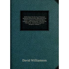 Книга Reflections On the Four Principal Religions Which Have Obtained in the World: Paganism, Mohammedism, Judaism, and Christianity; Also On the Chur
Книга Reflections On the Four Principal Religions Which Have Obtained in the World: Paganism, Mohammedism, Judaism, and Christianity; Also On the Chur