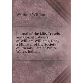 Книга Journal of the Life, Travels, and Gospel Labours of William Williams, Dec, a Minister of the Society of Friends, Late of White-Water, Indiana
Книга Journal of the Life, Travels, and Gospel Labours of William Williams, Dec, a Minister of the Society of Friends, Late of White-Water, Indiana