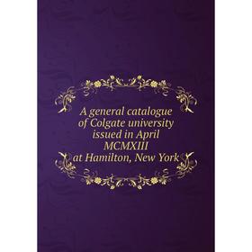 Книга A general catalogue of Colgate university issued in April MCMXIII at Hamilton, New York
Книга A general catalogue of Colgate university issued in April MCMXIII at Hamilton, New York