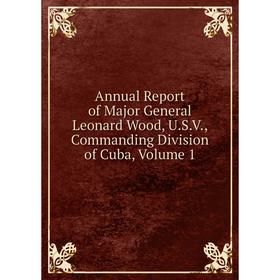 Книга Annual Report of Major General Leonard Wood, U.S.V., Commanding Division of Cuba, Volume 1
Книга Annual Report of Major General Leonard Wood, U.S.V., Commanding Division of Cuba, Volume 1