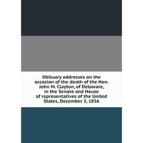 Книга Obituary addresses on the occasion of the death of the Hon John M Clayton, of Delaware, in the Senate and House of representatives
Книга Obituary addresses on the occasion of the death of the Hon John M Clayton, of Delaware, in the Senate and House of representatives