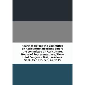 Книга Hearings before the Committee on Agriculture, Hearings before the committee on Agriculture, House of Representatives, Sixty-third Congress, firs
Книга Hearings before the Committee on Agriculture, Hearings before the committee on Agriculture, House of Representatives, Sixty-third Congress, firs