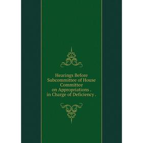 Книга Hearings Before Subcommittee of House Committee on Appropriations. in Charge of Deficiency.
Книга Hearings Before Subcommittee of House Committee on Appropriations. in Charge of Deficiency.