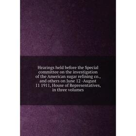 Книга Hearings held before the Special committee on the investigation of the American sugar refining co., and others on June 12 -August 11 1911, House
Книга Hearings held before the Special committee on the investigation of the American sugar refining co., and others on June 12 -August 11 1911, House