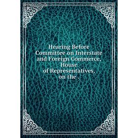 Книга Hearing Before Committee on Interstate and Foreign Commerce, House of Representatives, on the.
Книга Hearing Before Committee on Interstate and Foreign Commerce, House of Representatives, on the.