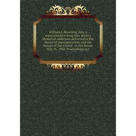 Книга William J. Browning (late a representative from New Jersey) Memorial addresses delivered in the House of representatives and the Senate of the U
Книга William J. Browning (late a representative from New Jersey) Memorial addresses delivered in the House of representatives and the Senate of the U