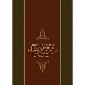 Книга Duties of Philippine Products: Hearings Before the United States House Committee on Ways and.
Книга Duties of Philippine Products: Hearings Before the United States House Committee on Ways and.