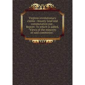 Книга Virginia revolutionary claims - bounty land and commutation pay. Report: To which is added, Views of the minority of said committee.
Книга Virginia revolutionary claims - bounty land and commutation pay. Report: To which is added, Views of the minority of said committee.