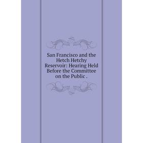 Книга San Francisco and the Hetch Hetchy Reservoir: Hearing Held Before the Committee on the Public.
Книга San Francisco and the Hetch Hetchy Reservoir: Hearing Held Before the Committee on the Public.