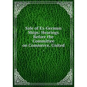 Книга Sale of Ex-German Ships: Hearings Before the Committee on Commerce, United.
Книга Sale of Ex-German Ships: Hearings Before the Committee on Commerce, United.