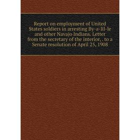 Книга Report on employment of United States soldiers in arresting By-a-lil-le and other Navajo Indians. Letter from the secretary of the interior,. to
Книга Report on employment of United States soldiers in arresting By-a-lil-le and other Navajo Indians. Letter from the secretary of the interior,. to