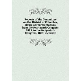 Книга Reports of the Committee on the District of Columbia, House of representatives, from the fourteenth Congress, 1815, to the forty-ninth Congress,
Книга Reports of the Committee on the District of Columbia, House of representatives, from the fourteenth Congress, 1815, to the forty-ninth Congress,