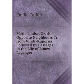 Книга Marie Louise, or the Opposite Neighbours Tr from Vinds-Kuporna Followed By Passages in the Life of James Leganger
Книга Marie Louise, or the Opposite Neighbours Tr from Vinds-Kuporna Followed By Passages in the Life of James Leganger