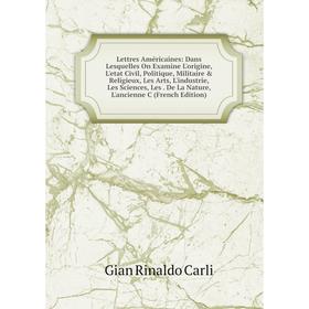 Книга Lettres Américaines: Dans Lesquelles On Examine L'origine, L'etat Civil, Politique, Militaire Religieux, Les Arts, L'industrie, Les Sciences,
Книга Lettres Américaines: Dans Lesquelles On Examine L'origine, L'etat Civil, Politique, Militaire Religieux, Les Arts, L'industrie, Les Sciences,