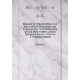 Книга Recueil De Pièces Officielles Destinées À Détromper Les François Sur Les Événemens Qui Se Sont Passés Depuis Quelques Années, Volume 2 (French E
Книга Recueil De Pièces Officielles Destinées À Détromper Les François Sur Les Événemens Qui Se Sont Passés Depuis Quelques Années, Volume 2 (French E