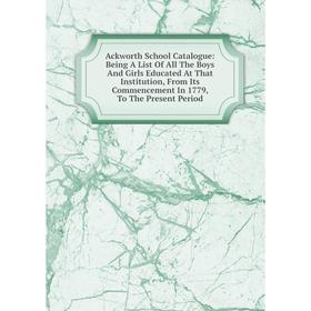 Книга Ackworth School Catalogue: Being A List Of All The Boys And Girls Educated At That Institution
Книга Ackworth School Catalogue: Being A List Of All The Boys And Girls Educated At That Institution